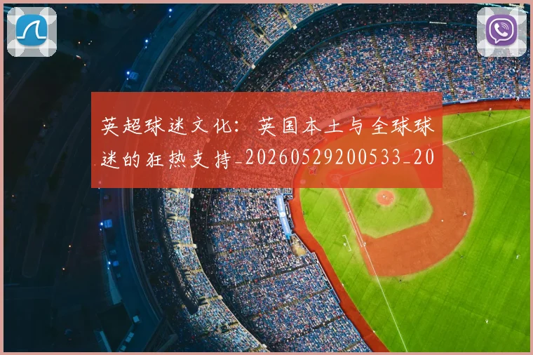 英超球迷文化:英国本土与全球球迷的狂热支持_20260529200533_20260702174232