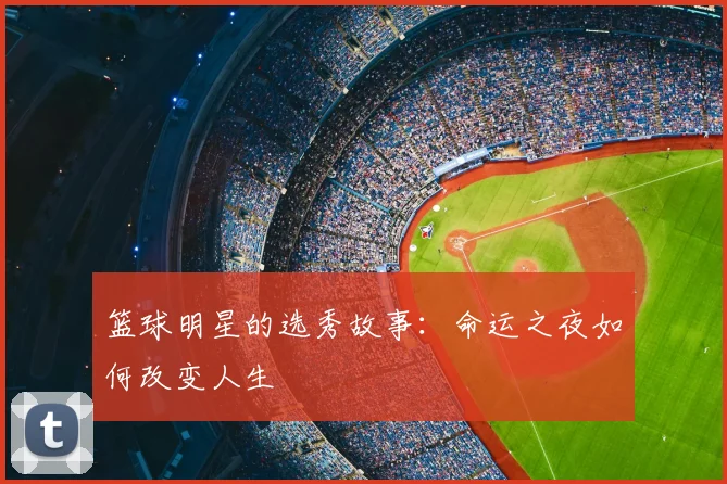 篮球明星的选秀故事:命运之夜如何改变人生