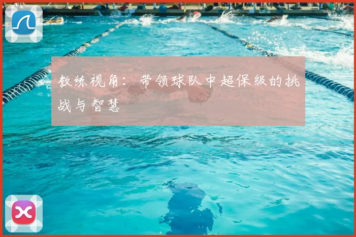 教练视角:带领球队中超保级的挑战与智慧