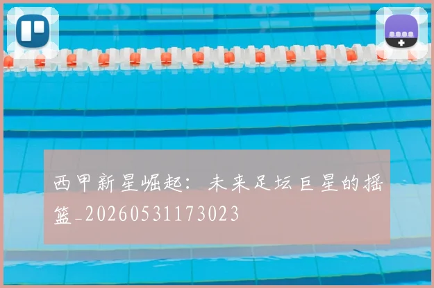 西甲新星崛起:未来足坛巨星的摇篮_20260531173023