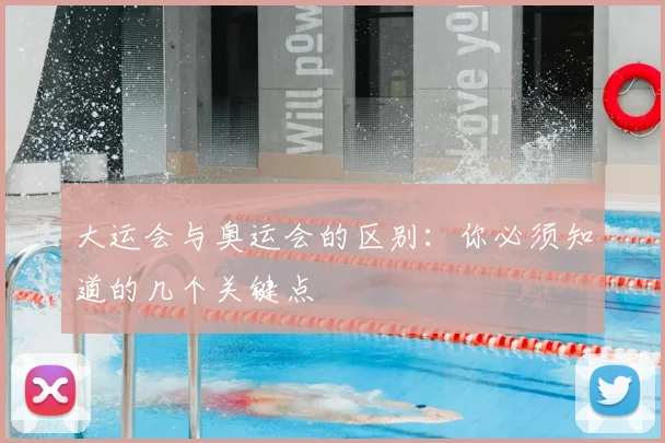 大运会与奥运会的区别:你必须知道的几个关键点