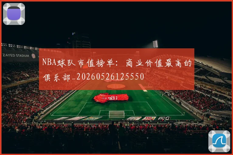 NBA球队市值榜单:商业价值最高的俱乐部_20260526125550