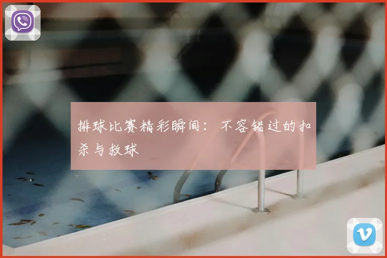 排球比赛精彩瞬间:不容错过的扣杀与救球