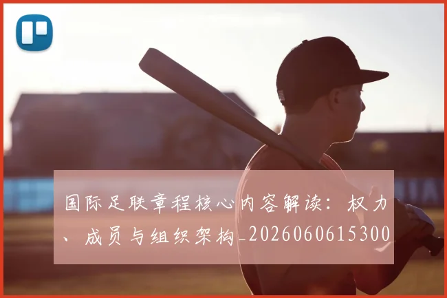 国际足联章程核心内容解读:权力、成员与组织架构_20260606153004