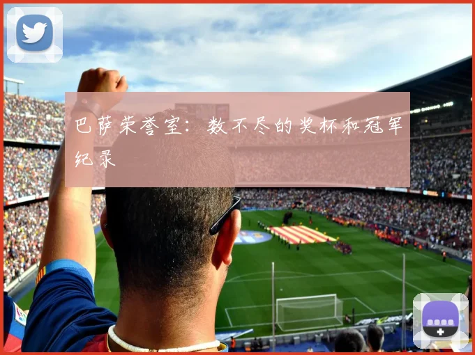 巴萨荣誉室:数不尽的奖杯和冠军纪录