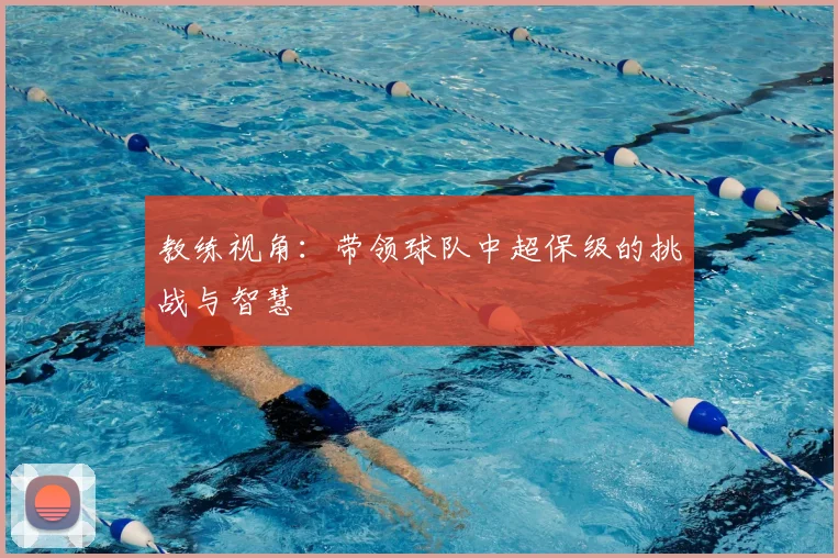 教练视角:带领球队中超保级的挑战与智慧