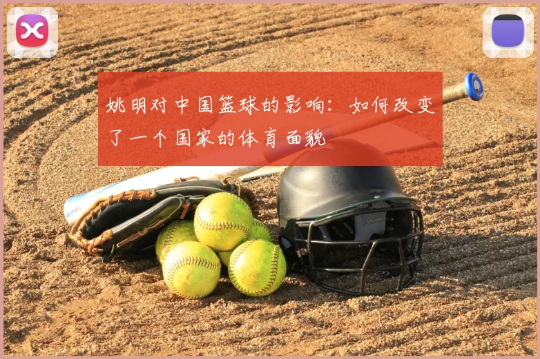 姚明对中国篮球的影响:如何改变了一个国家的体育面貌