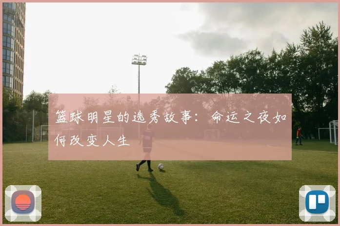 篮球明星的选秀故事:命运之夜如何改变人生